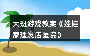 大班游戲教案《娃娃家、理發(fā)店、醫(yī)院》反思