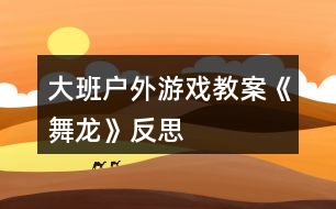 大班戶外游戲教案《舞龍》反思