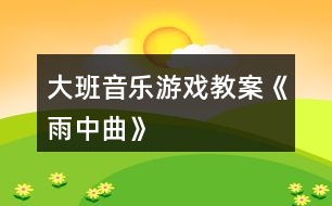 大班音樂游戲教案《雨中曲》