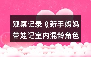 觀察記錄《新手媽媽帶娃記室內混齡角色游戲觀察記錄》反思