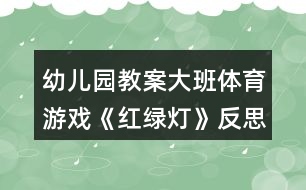 幼兒園教案大班體育游戲《紅綠燈》反思