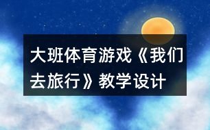 大班體育游戲《我們?nèi)ヂ眯小方虒W(xué)設(shè)計