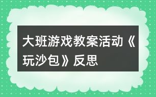 大班游戲教案活動(dòng)《玩沙包》反思