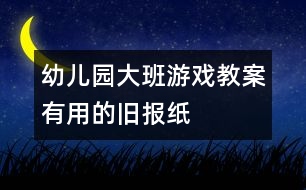 幼兒園大班游戲教案：有用的舊報紙