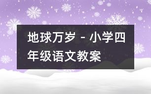 地球萬(wàn)歲 - 小學(xué)四年級(jí)語(yǔ)文教案