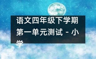 語(yǔ)文四年級(jí)下學(xué)期 第一單元測(cè)試 - 小學(xué)四年級(jí)語(yǔ)文教案