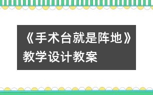 《手術(shù)臺就是陣地》教學(xué)設(shè)計,教案