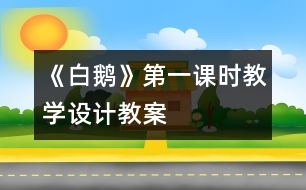 《白鵝》第一課時教學設(shè)計,教案