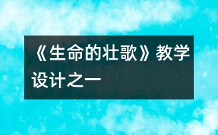 《生命的壯歌》教學(xué)設(shè)計(jì)之一