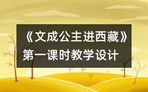 《文成公主進(jìn)西藏》第一課時(shí)教學(xué)設(shè)計(jì),教案