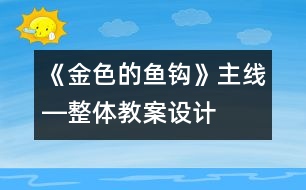 《金色的魚鉤》主線―整體教案設計