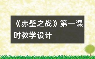 《赤壁之戰(zhàn)》第一課時教學(xué)設(shè)計