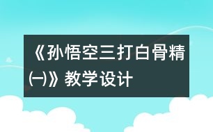 《孫悟空三打白骨精㈠》教學設計