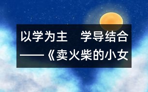 以學(xué)為主　學(xué)導(dǎo)結(jié)合――《賣(mài)火柴的小女孩》第二課時(shí)教學(xué)構(gòu)思