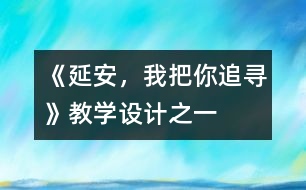 《延安，我把你追尋》教學(xué)設(shè)計(jì)之一