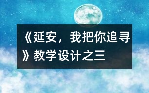 《延安，我把你追尋》教學(xué)設(shè)計(jì)之三