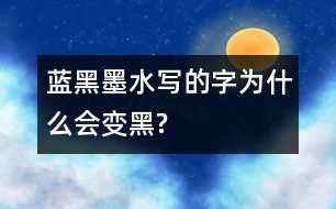 藍(lán)黑墨水寫的字為什么會變黑?