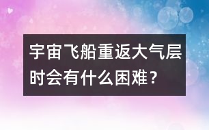 宇宙飛船重返大氣層時會有什么困難？