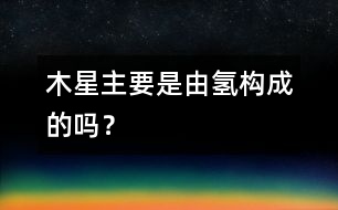 木星主要是由氫構(gòu)成的嗎？