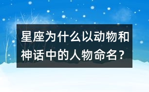 星座為什么以動(dòng)物和神話中的人物命名？