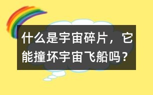 什么是宇宙碎片，它能撞壞宇宙飛船嗎？