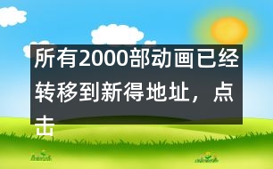 所有2000部動畫已經轉移到新得地址，點擊進入觀看