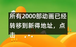 所有2000部動(dòng)畫(huà)已經(jīng)轉(zhuǎn)移到新得地址，點(diǎn)擊進(jìn)入觀看