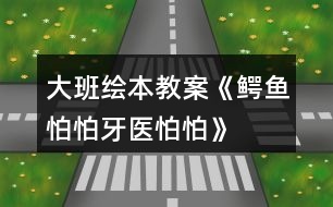 大班繪本教案《鱷魚怕怕牙醫(yī)怕怕》