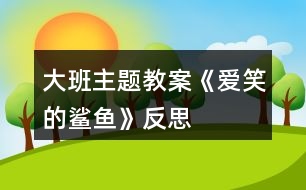 大班主題教案《愛笑的鯊魚》反思