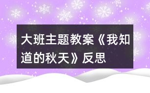 大班主題教案《我知道的秋天》反思