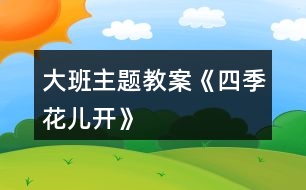 大班主題教案《四季花兒開》