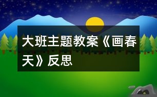 大班主題教案《畫(huà)春天》反思