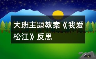 大班主題教案《我愛松江》反思