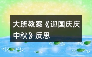 大班教案《迎國慶、慶中秋》反思