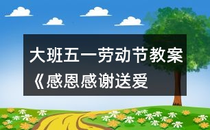 大班五一勞動節(jié)教案《感恩、感謝、送愛心》