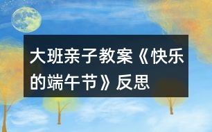 大班親子教案《快樂(lè)的端午節(jié)》反思