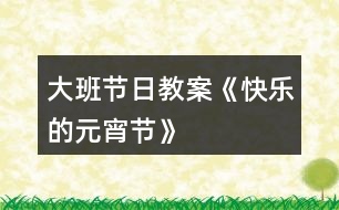 大班節(jié)日教案《快樂(lè)的元宵節(jié)》