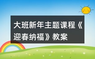 大班新年主題課程《迎春納福》教案