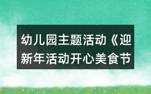 幼兒園主題活動(dòng)《迎新年活動(dòng)開心美食節(jié)》最新節(jié)日教案