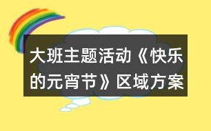 大班主題活動《快樂的元宵節(jié)》區(qū)域方案