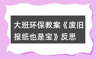 大班環(huán)保教案《廢舊報紙也是寶》反思