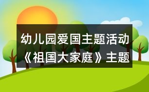 幼兒園愛國(guó)主題活動(dòng)《祖國(guó)大家庭》主題實(shí)施內(nèi)容安排表