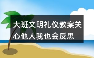 大班文明禮儀教案關(guān)心他人我也會(huì)反思