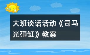 大班談話活動《司馬光砸缸》教案