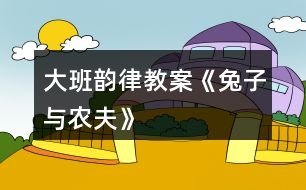 大班韻律教案《兔子與農(nóng)夫》