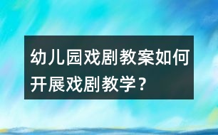 幼兒園戲劇教案如何開展戲劇教學？