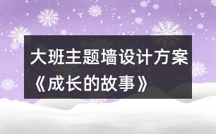 大班主題墻設(shè)計(jì)方案《成長的故事》