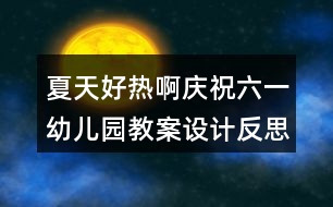 夏天好熱?。☉c祝六一幼兒園教案設(shè)計(jì)反思）