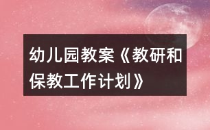 幼兒園教案《教研和保教工作計(jì)劃》