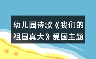 幼兒園詩(shī)歌《我們的祖國(guó)真大》愛(ài)國(guó)主題活動(dòng)教學(xué)設(shè)計(jì)